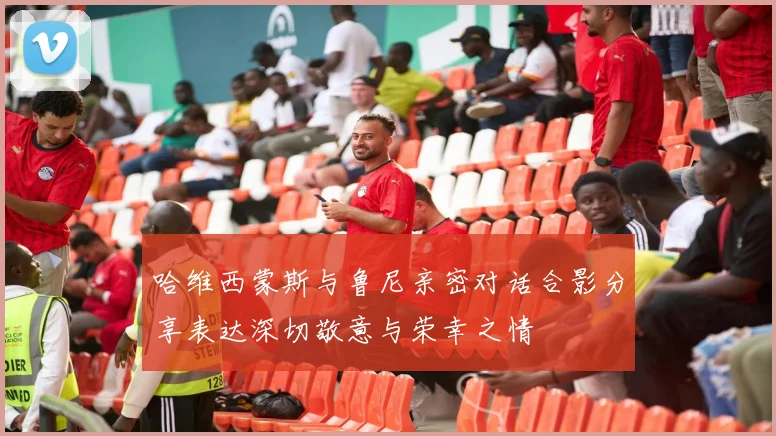 哈维西蒙斯与鲁尼亲密对话合影分享表达深切敬意与荣幸之情