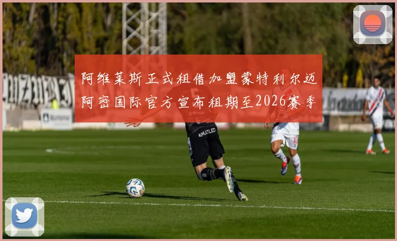 阿维莱斯正式租借加盟蒙特利尔迈阿密国际官方宣布租期至2026赛季结束