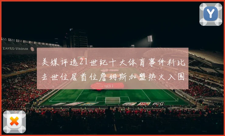 美媒评选21世纪十大体育事件科比去世位居首位詹姆斯加盟热火入围