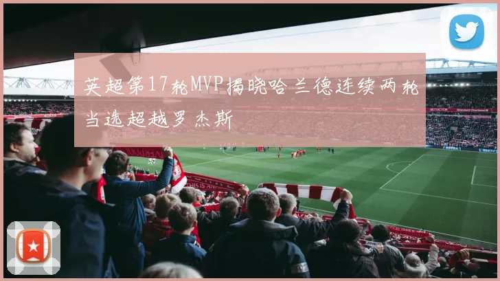 英超第17轮MVP揭晓哈兰德连续两轮当选超越罗杰斯