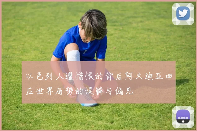 以色列人遭憎恨的背后阿夫迪亚回应世界局势的误解与偏见