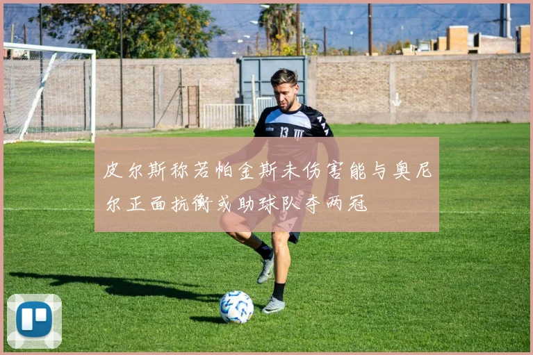 皮尔斯称若帕金斯未伤害能与奥尼尔正面抗衡或助球队夺两冠