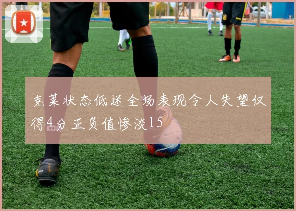 克莱状态低迷全场表现令人失望仅得4分正负值惨淡15