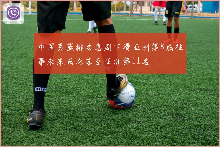 中国男篮排名急剧下滑亚洲第8成往事未来或沦落至亚洲第11名