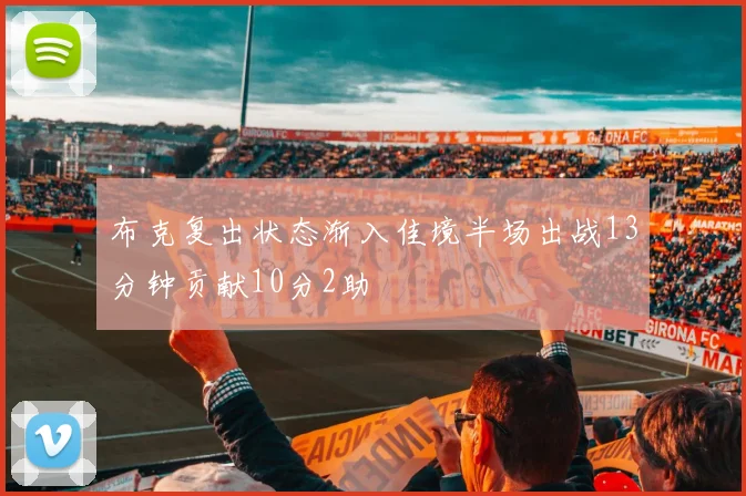 布克复出状态渐入佳境半场出战13分钟贡献10分2助