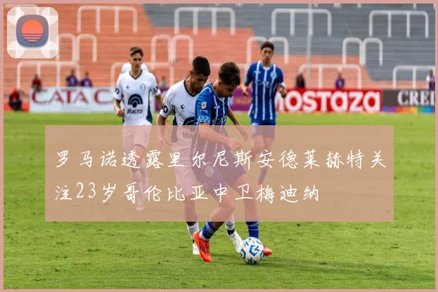 罗马诺透露里尔尼斯安德莱赫特关注23岁哥伦比亚中卫梅迪纳