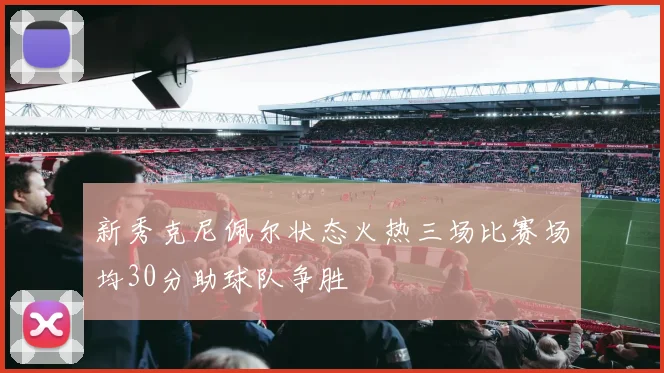 新秀克尼佩尔状态火热三场比赛场均30分助球队争胜