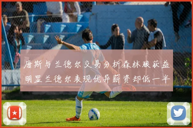 唐斯与兰德尔交易分析森林狼获益明显兰德尔表现优异薪资却低一半