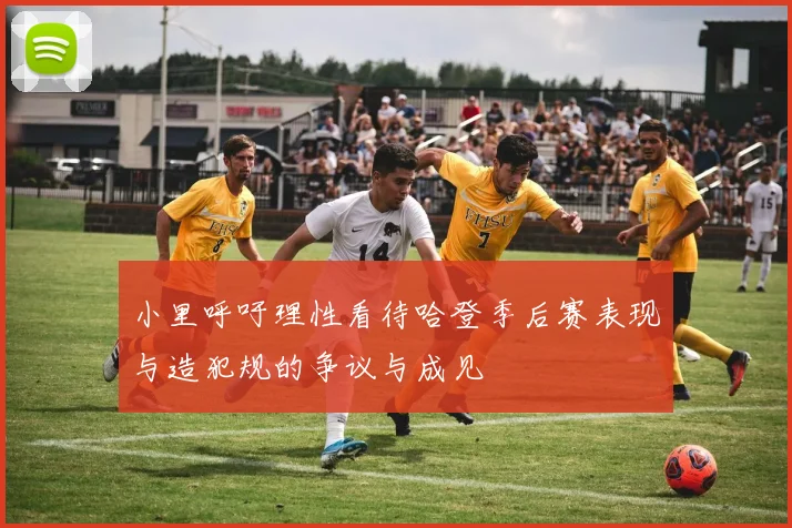 小里呼吁理性看待哈登季后赛表现与造犯规的争议与成见