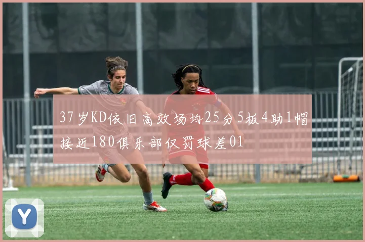37岁KD依旧高效场均25分5板4助1帽接近180俱乐部仅罚球差01