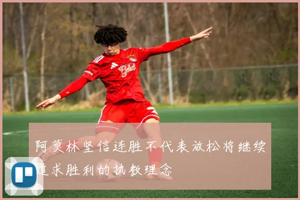 阿莫林坚信连胜不代表放松将继续追求胜利的执教理念